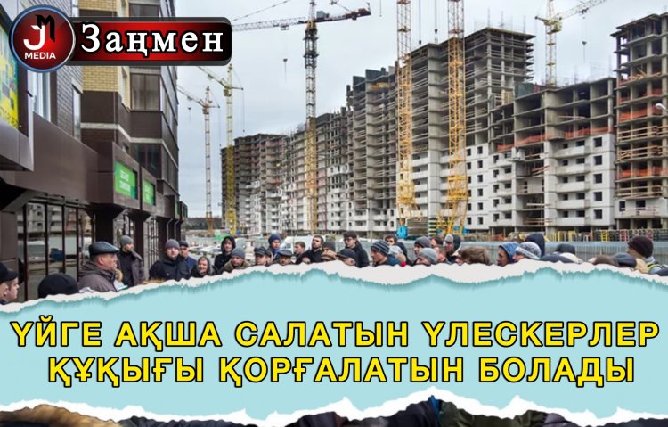 Енді үйге ақша салатын үлескерлердің құқығы қорғалады